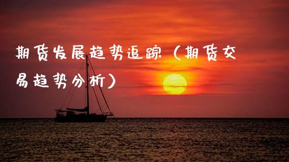 期货发展趋势追踪（期货交易趋势分析）_https://www.xmqjcw.com_期货投资_第1张