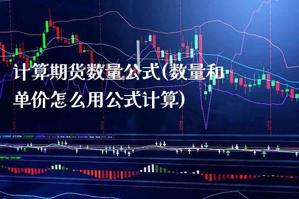计算期货数量公式(数量和单价怎么用公式计算)_https://www.xmqjcw.com_期货百科_第1张