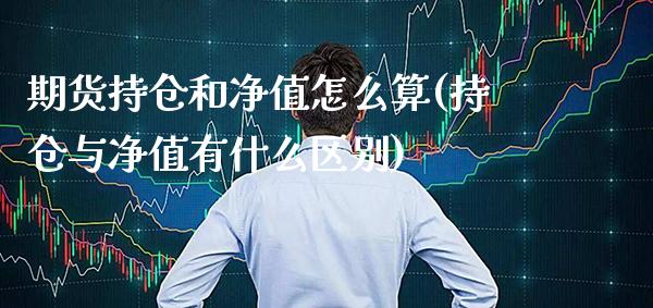 期货持仓和净值怎么算(持仓与净值有什么区别)_https://www.xmqjcw.com_期货百科_第1张