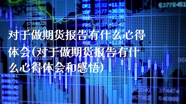 对于做期货报告有什么心得体会(对于做期货报告有什么心得体会和感悟)_https://www.xmqjcw.com_期货直播室_第1张