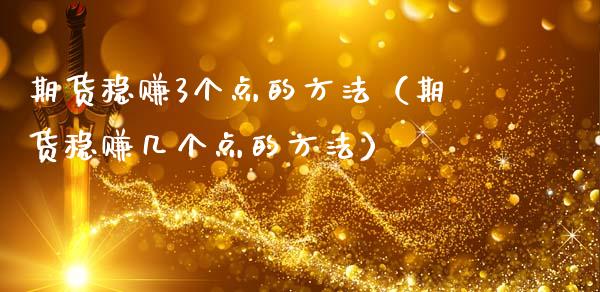 期货稳赚3个点的方法（期货稳赚几个点的方法）_https://www.xmqjcw.com_期货直播室_第1张