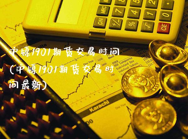 沪镍1901期货交易时间(沪镍1901期货交易时间最新)_https://www.xmqjcw.com_期货百科_第1张