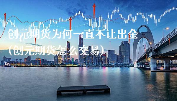 创元期货为何一直不让出金(创元期货怎么交易)_https://www.xmqjcw.com_基金理财_第1张