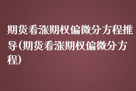 期货看涨期权偏微分方程推导(期货看涨期权偏微分方程)_https://www.xmqjcw.com_期货直播室_第1张