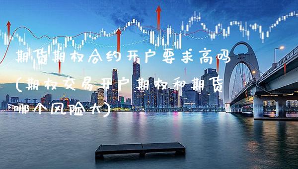 期货期权合约开户要求高吗(期权交易开户期权和期货哪个风险大)_https://www.xmqjcw.com_期货行情_第1张