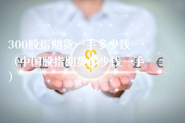 300股指期货一手多少钱（中国股指期货多少钱一手）_https://www.xmqjcw.com_期货直播室_第1张