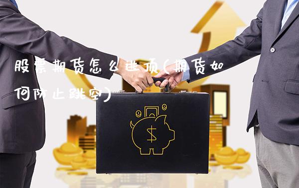 股票期货怎么逃顶(期货如何防止跳空)_https://www.xmqjcw.com_基金理财_第1张