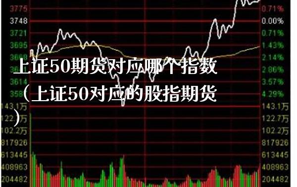 上证50期货对应哪个指数（上证50对应的股指期货）_https://www.xmqjcw.com_期货投资_第1张