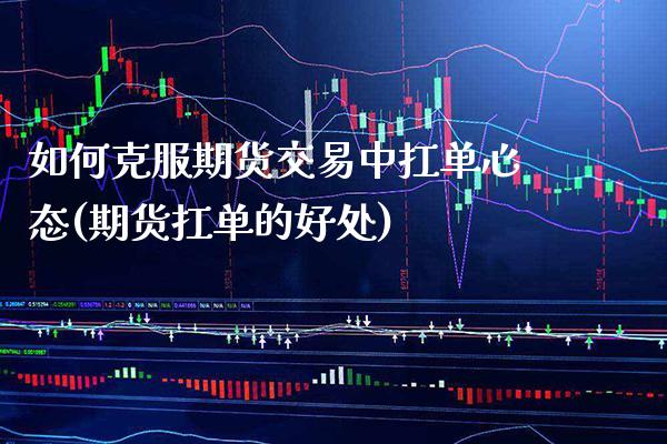 如何克服期货交易中扛单心态(期货扛单的好处)_https://www.xmqjcw.com_期货行情_第1张
