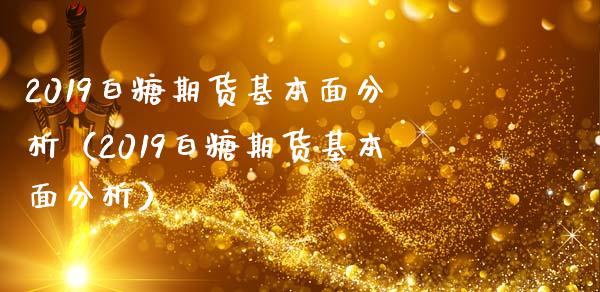 2019白糖期货基本面分析（2019白糖期货基本面分析）_https://www.xmqjcw.com_期货行情_第1张