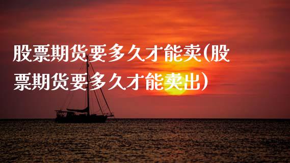 股票期货要多久才能卖(股票期货要多久才能卖出)_https://www.xmqjcw.com_期货投资_第1张