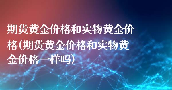 期货黄金价格和实物黄金价格(期货黄金价格和实物黄金价格一样吗)_https://www.xmqjcw.com_期货行情_第1张