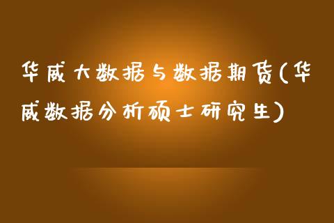 华威大数据与数据期货(华威数据分析硕士研究生)_https://www.xmqjcw.com_期货百科_第1张