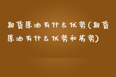 期货原油有什么优势(期货原油有什么优势和劣势)_https://www.xmqjcw.com_期货百科_第1张