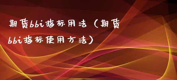 期货bbi指标用法（期货bbi指标使用方法）_https://www.xmqjcw.com_期货投资_第1张