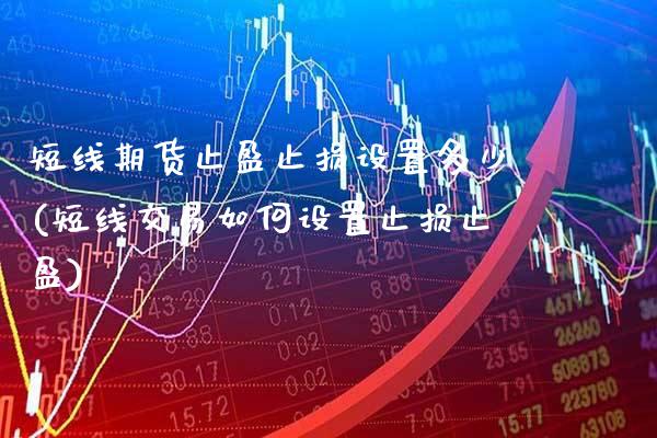短线期货止盈止损设置多少(短线交易如何设置止损止盈)_https://www.xmqjcw.com_期货百科_第1张
