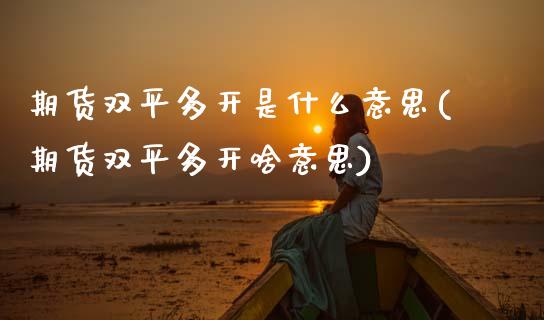 期货双平多开是什么意思(期货双平多开啥意思)_期货百科_第1张_秦聚理财 期货双平多开是什么意思(期货双平多开啥意思)_https://www.xmqjcw.com_期货百科_第1张