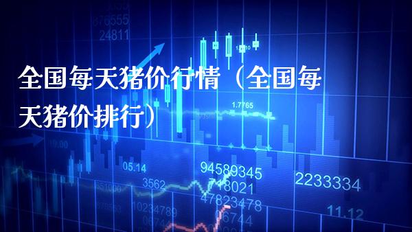 全国每天猪价行情（全国每天猪价排行）_https://www.xmqjcw.com_期货投资_第1张