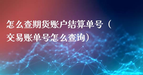 怎么查期货账户结算单号（交易账单号怎么查询）_https://www.xmqjcw.com_期货投资_第1张