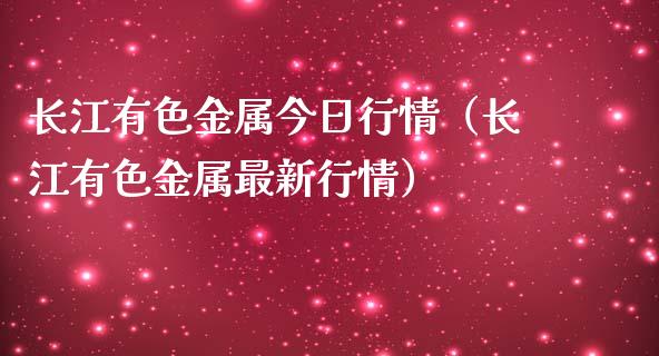 长江有色金属今日行情（长江有色金属最新行情）_https://www.xmqjcw.com_期货投资_第1张