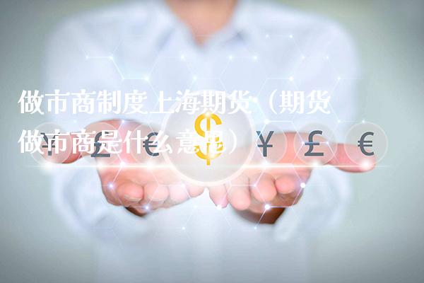 做市商制度上海期货（期货做市商是什么意思）_https://www.xmqjcw.com_期货直播室_第1张