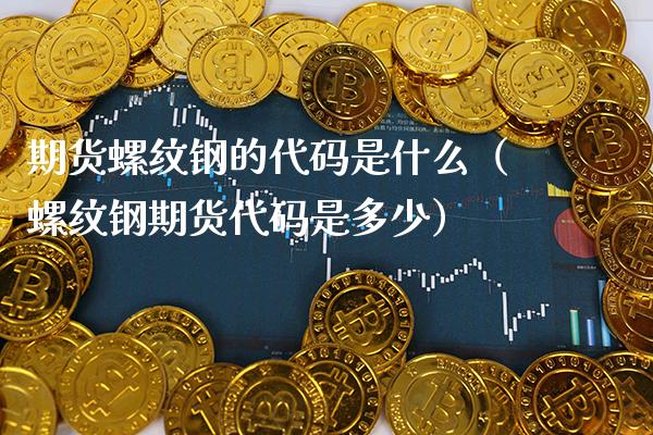 期货螺纹钢的代码是什么（螺纹钢期货代码是多少）_https://www.xmqjcw.com_期货行情_第1张