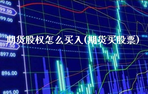 期货股权怎么买入(期货买股票)_https://www.xmqjcw.com_期货投资_第1张