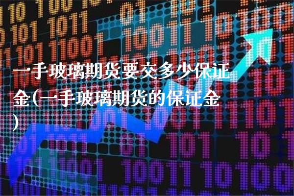一手玻璃期货要交多少保证金(一手玻璃期货的保证金)_https://www.xmqjcw.com_期货行情_第1张