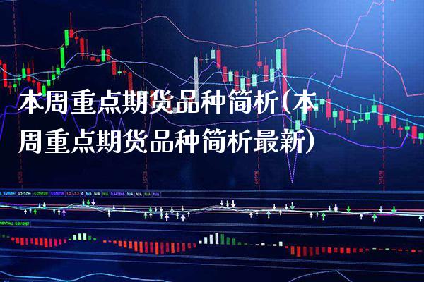 本周重点期货品种简析(本周重点期货品种简析最新)_https://www.xmqjcw.com_期货百科_第1张