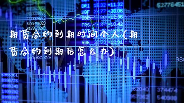 期货合约到期时间个人(期货合约到期后怎么办)_https://www.xmqjcw.com_股票投资_第1张