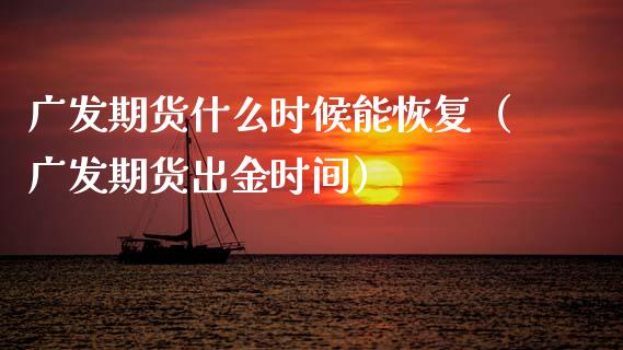 广发期货什么时候能恢复（广发期货出金时间）_https://www.xmqjcw.com_期货投资_第1张