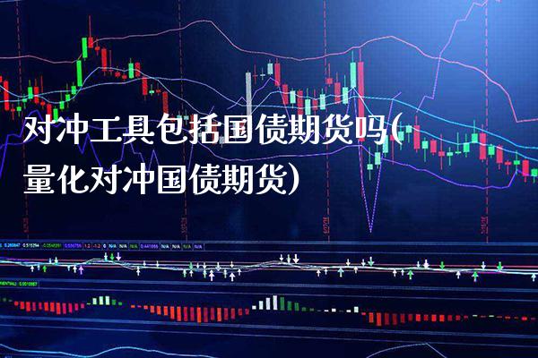 对冲工具包括国债期货吗(量化对冲国债期货)_https://www.xmqjcw.com_期货直播室_第1张