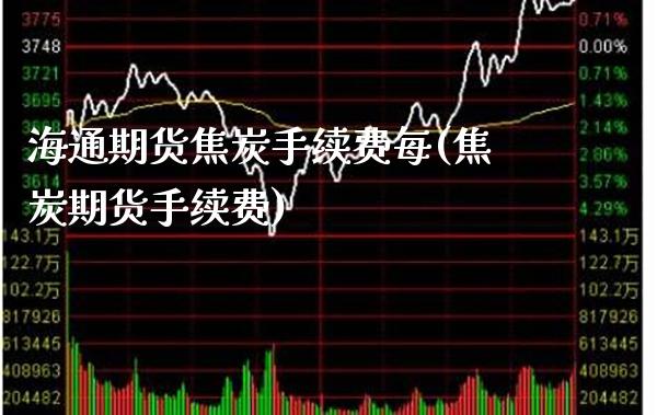 海通期货焦炭手续费每(焦炭期货手续费)_https://www.xmqjcw.com_期货百科_第1张
