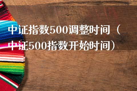 中证指数500调整时间（中证500指数开始时间）_https://www.xmqjcw.com_期货行情_第1张