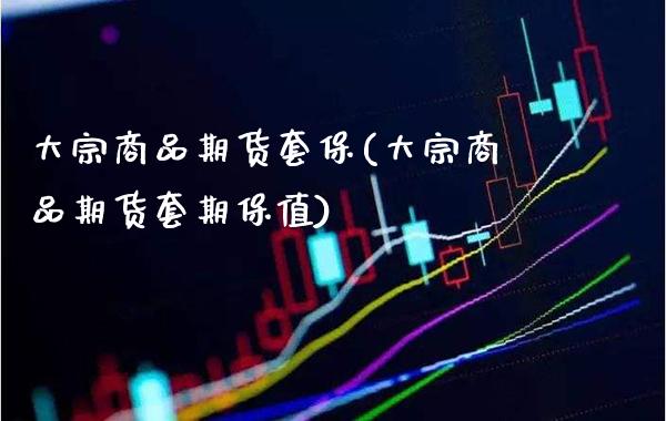 大宗商品期货套保(大宗商品期货套期保值)_https://www.xmqjcw.com_期货直播室_第1张
