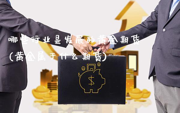 哪些行业是发展的黄金期货(黄金属于什么期货)_https://www.xmqjcw.com_股票投资_第1张