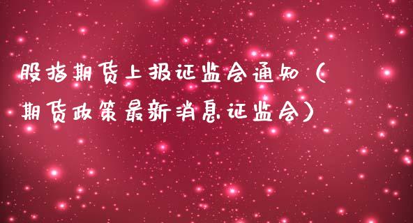 股指期货上报***通知（期货政策最新消息***）_https://www.xmqjcw.com_期货投资_第1张