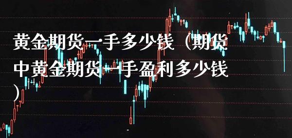 黄金期货一手多少钱（期货中黄金期货一手盈利多少钱）_https://www.xmqjcw.com_期货行情_第1张