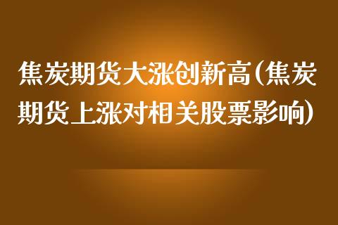 焦炭期货大涨创新高(焦炭期货上涨对相关股票影响)_https://www.xmqjcw.com_期货百科_第1张