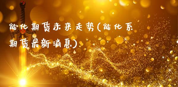 能化期货未来走势(能化系期货最新消息)_https://www.xmqjcw.com_期货百科_第1张
