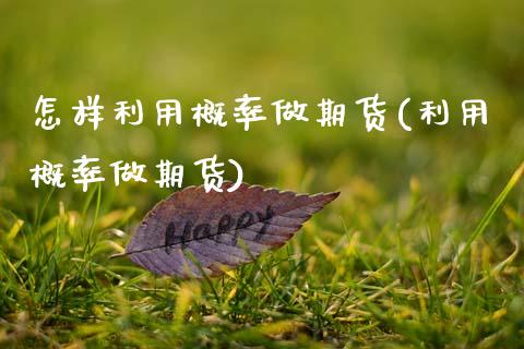 怎样利用概率做期货(利用概率做期货)_https://www.xmqjcw.com_期货百科_第1张