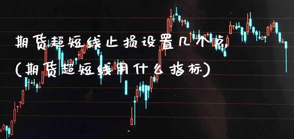 期货超短线止损设置几个点(期货超短线用什么指标)_https://www.xmqjcw.com_期货百科_第1张