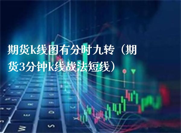 期货k线图有分时九转（期货3分钟k线战法短线）_https://www.xmqjcw.com_期货投资_第1张