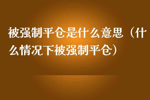 制平仓是什么意思（什么情况下制平仓）_https://www.xmqjcw.com_期货投资_第1张