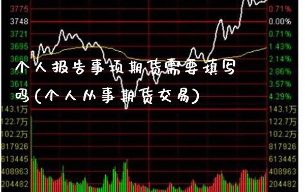 个人报告事项期货需要填写吗(个人从事期货交易)_https://www.xmqjcw.com_期货开户_第1张