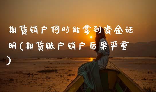 期货销户何时能拿到资金证明(期货账户销户后果严重)_https://www.xmqjcw.com_期货行情_第1张