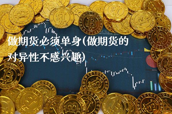 做期货必须单身(做期货的对异性不感兴趣)_https://www.xmqjcw.com_期货开户_第1张