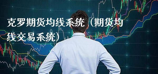 克罗期货均线系统（期货均线交易系统）_https://www.xmqjcw.com_期货直播室_第1张