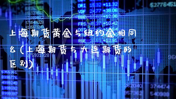 上海期货黄金与纽约金相同么(上海期货与大连期货的区别)_https://www.xmqjcw.com_期货百科_第1张