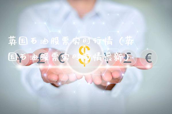 英国石油股票实时行情（英国石油股票实时行情最新）_https://www.xmqjcw.com_期货投资_第1张